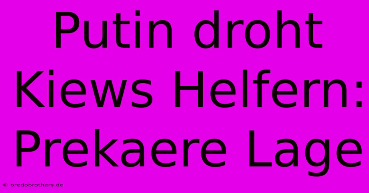 Putin Droht Kiews Helfern: Prekaere Lage