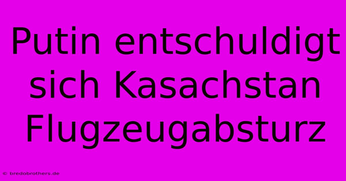 Putin Entschuldigt Sich Kasachstan Flugzeugabsturz