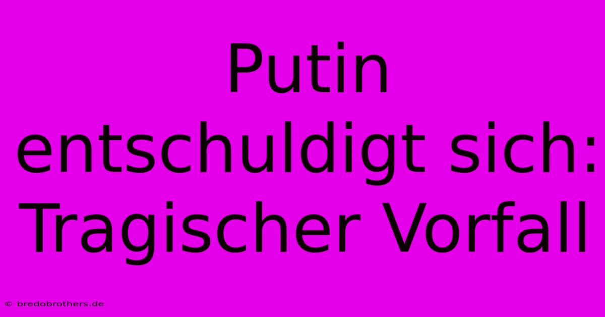 Putin Entschuldigt Sich: Tragischer Vorfall