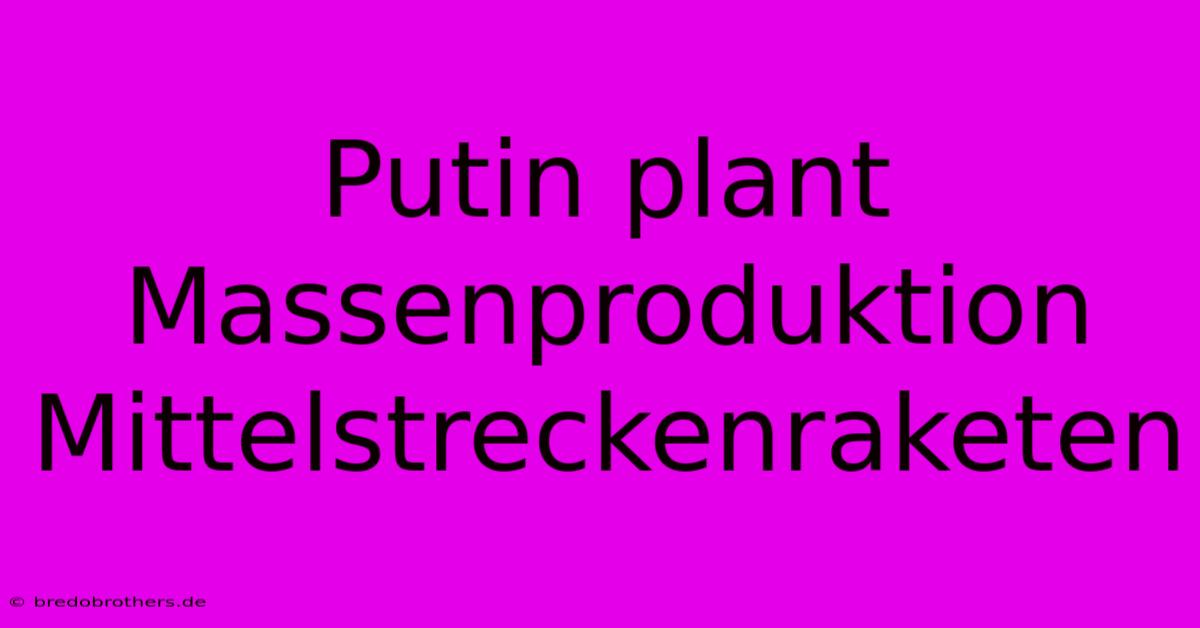 Putin Plant Massenproduktion Mittelstreckenraketen