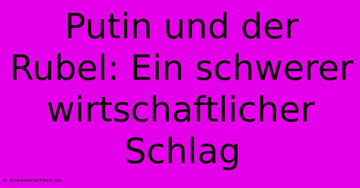 Putin Und Der Rubel: Ein Schwerer Wirtschaftlicher Schlag