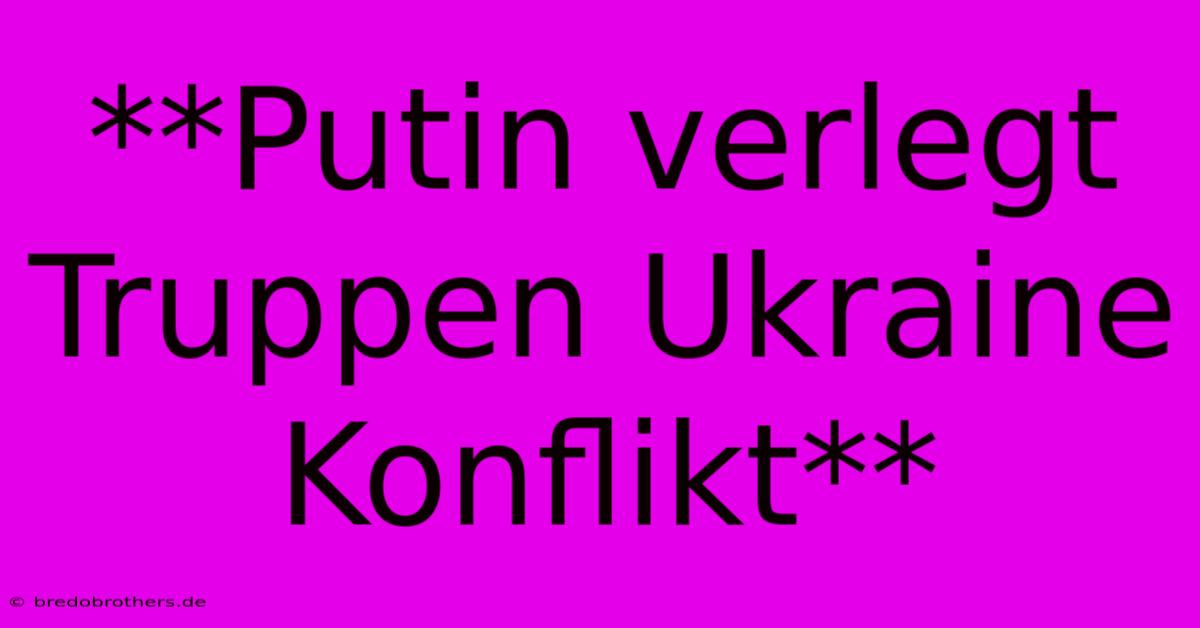 **Putin Verlegt Truppen Ukraine Konflikt**