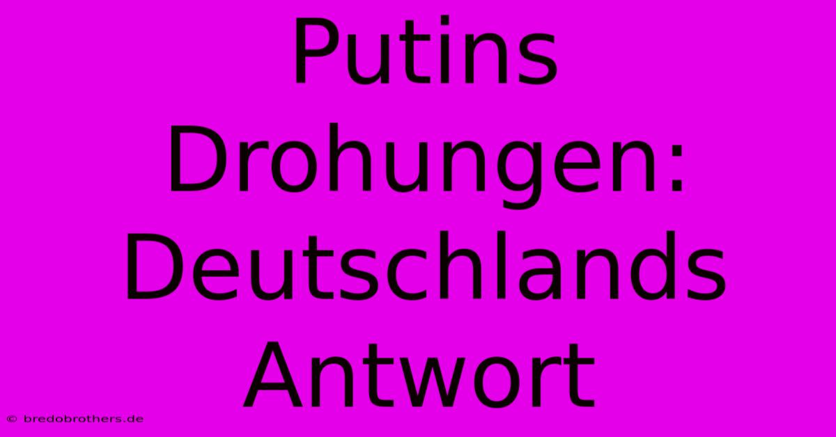 Putins Drohungen: Deutschlands Antwort