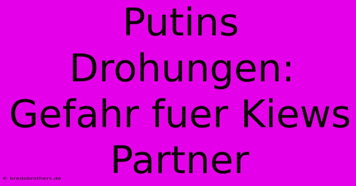 Putins Drohungen: Gefahr Fuer Kiews Partner