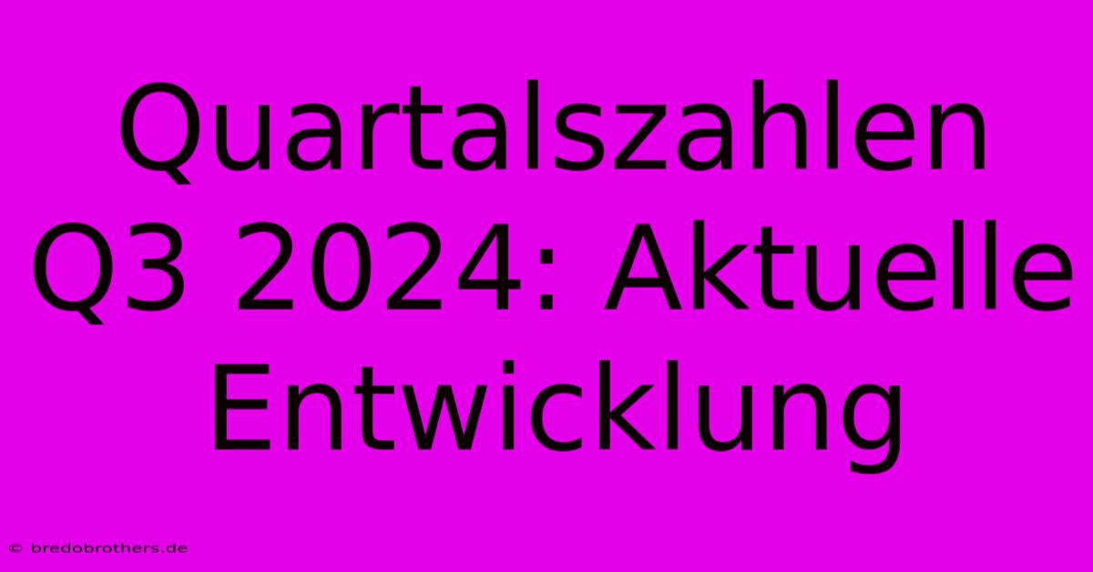 Quartalszahlen Q3 2024: Aktuelle Entwicklung