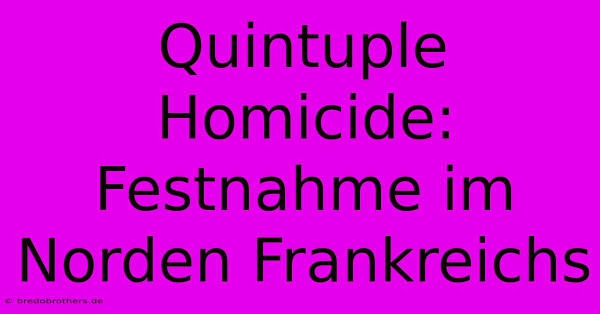 Quintuple Homicide: Festnahme Im Norden Frankreichs