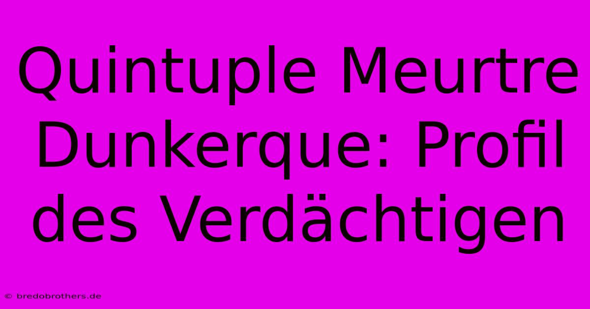 Quintuple Meurtre Dunkerque: Profil Des Verdächtigen