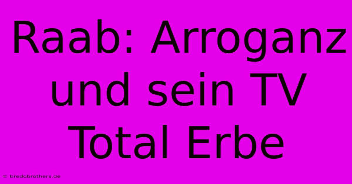 Raab: Arroganz Und Sein TV Total Erbe