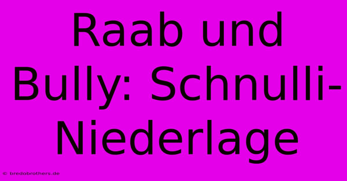 Raab Und Bully: Schnulli-Niederlage