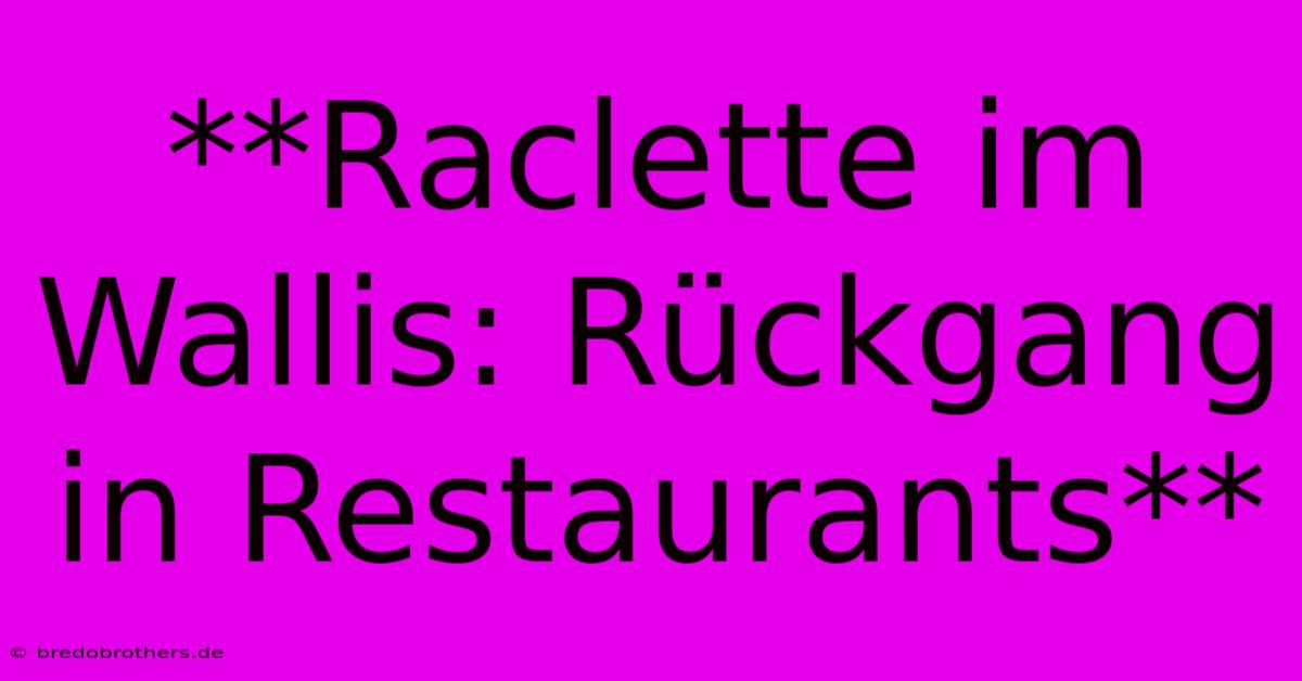 **Raclette Im Wallis: Rückgang In Restaurants**