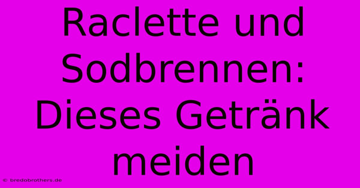 Raclette Und Sodbrennen: Dieses Getränk Meiden