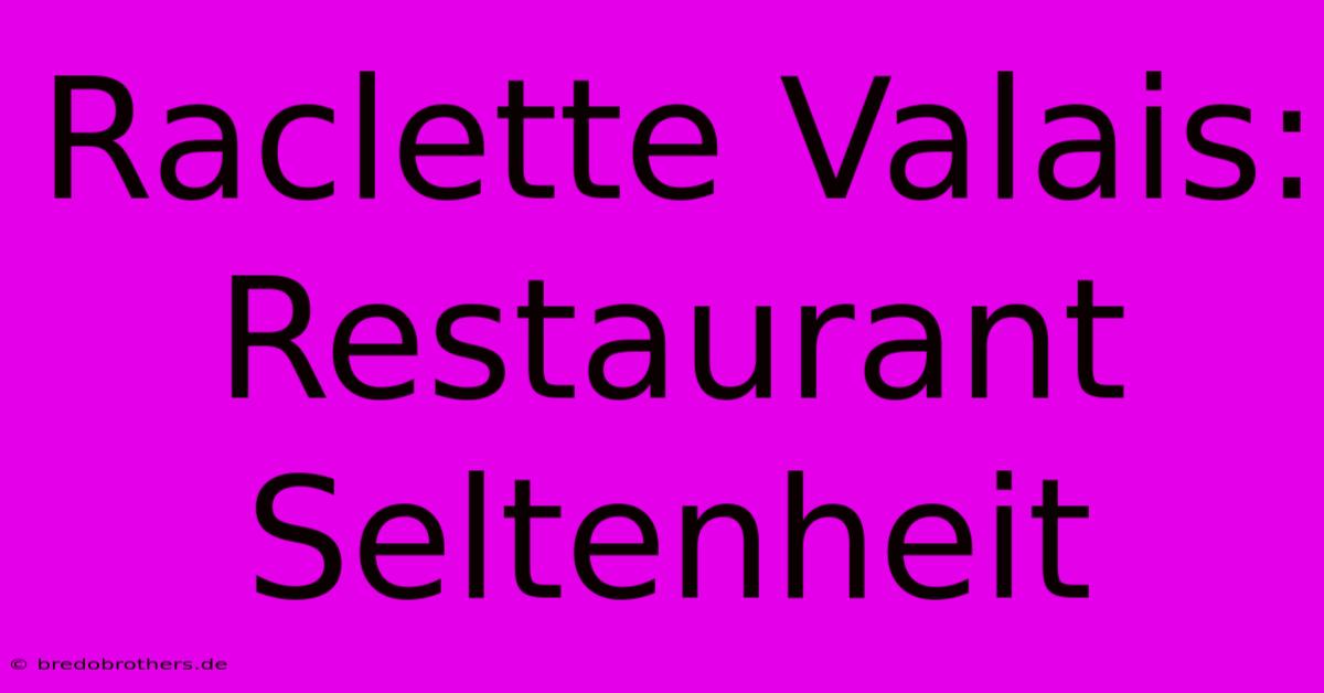 Raclette Valais: Restaurant Seltenheit