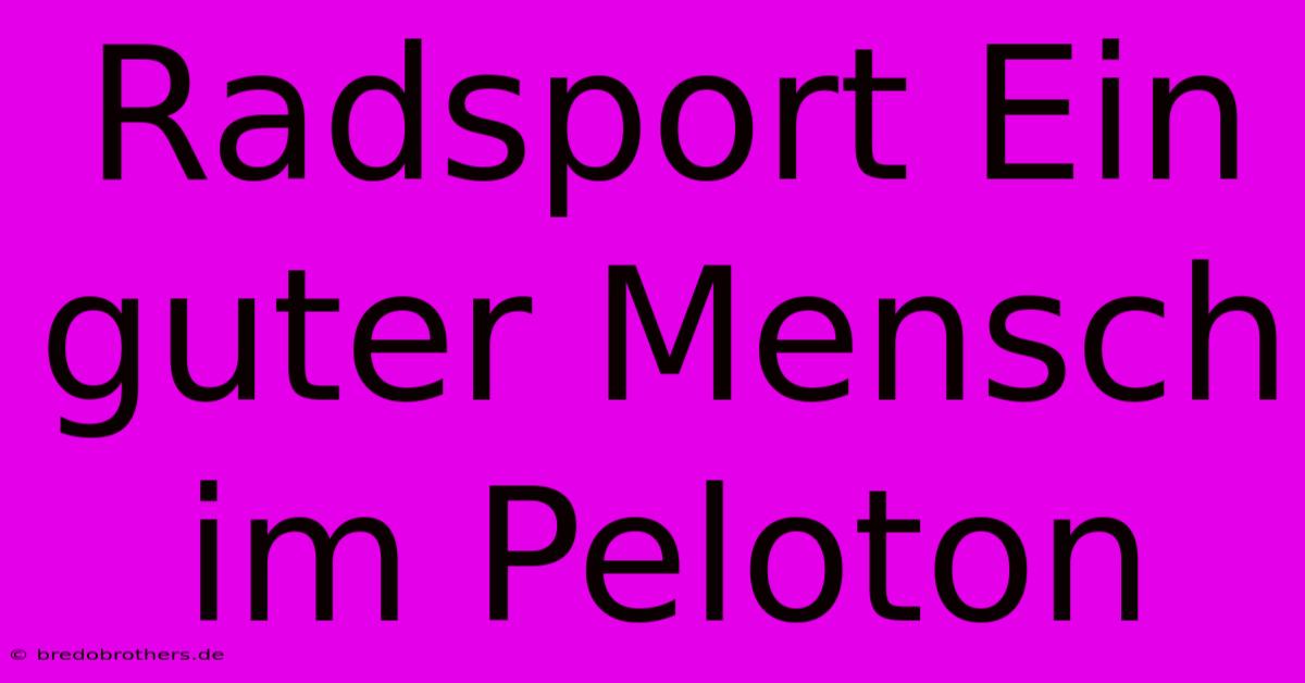 Radsport Ein Guter Mensch Im Peloton