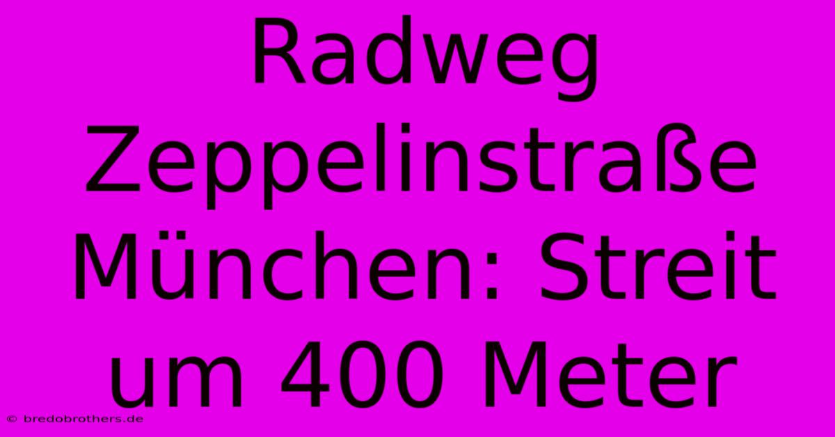 Radweg Zeppelinstraße München: Streit Um 400 Meter