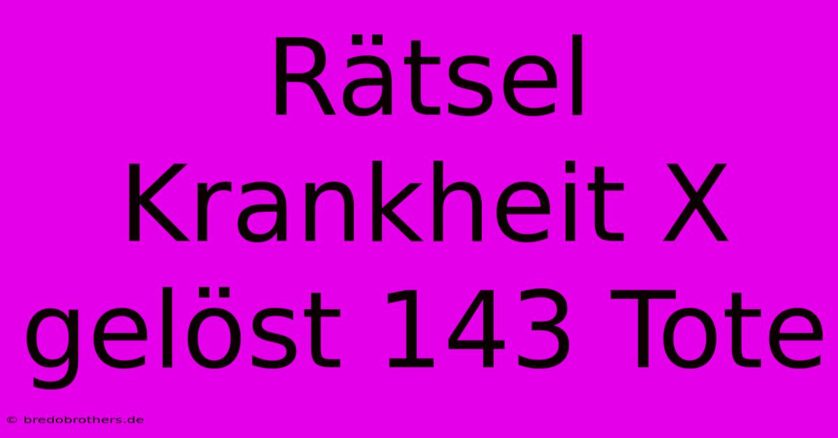 Rätsel Krankheit X Gelöst 143 Tote