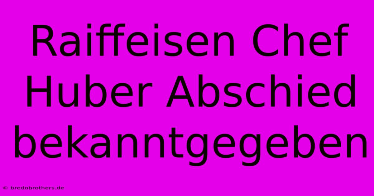 Raiffeisen Chef Huber Abschied Bekanntgegeben