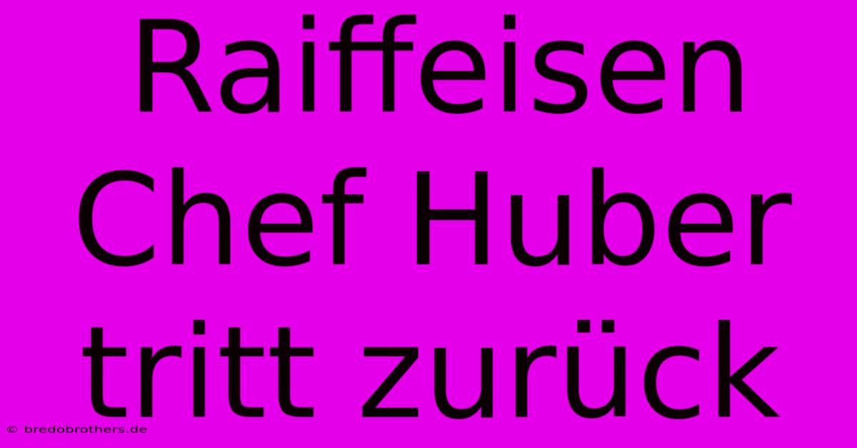 Raiffeisen Chef Huber Tritt Zurück