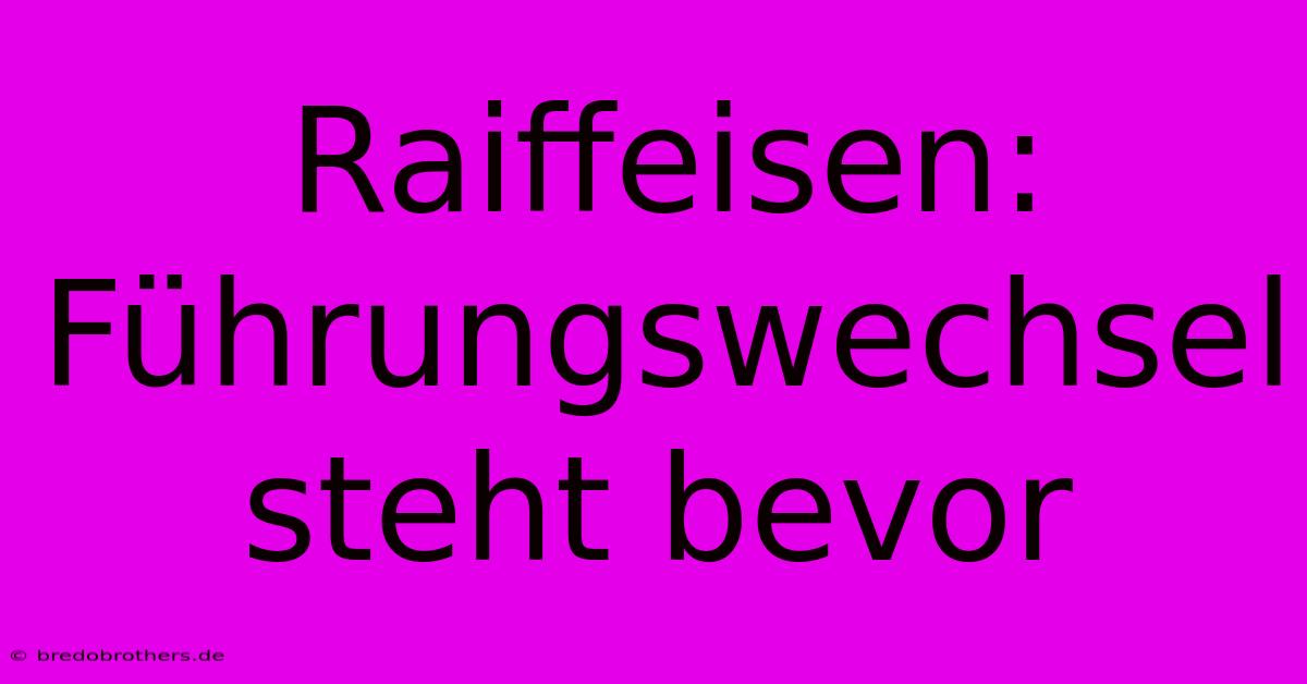 Raiffeisen: Führungswechsel Steht Bevor