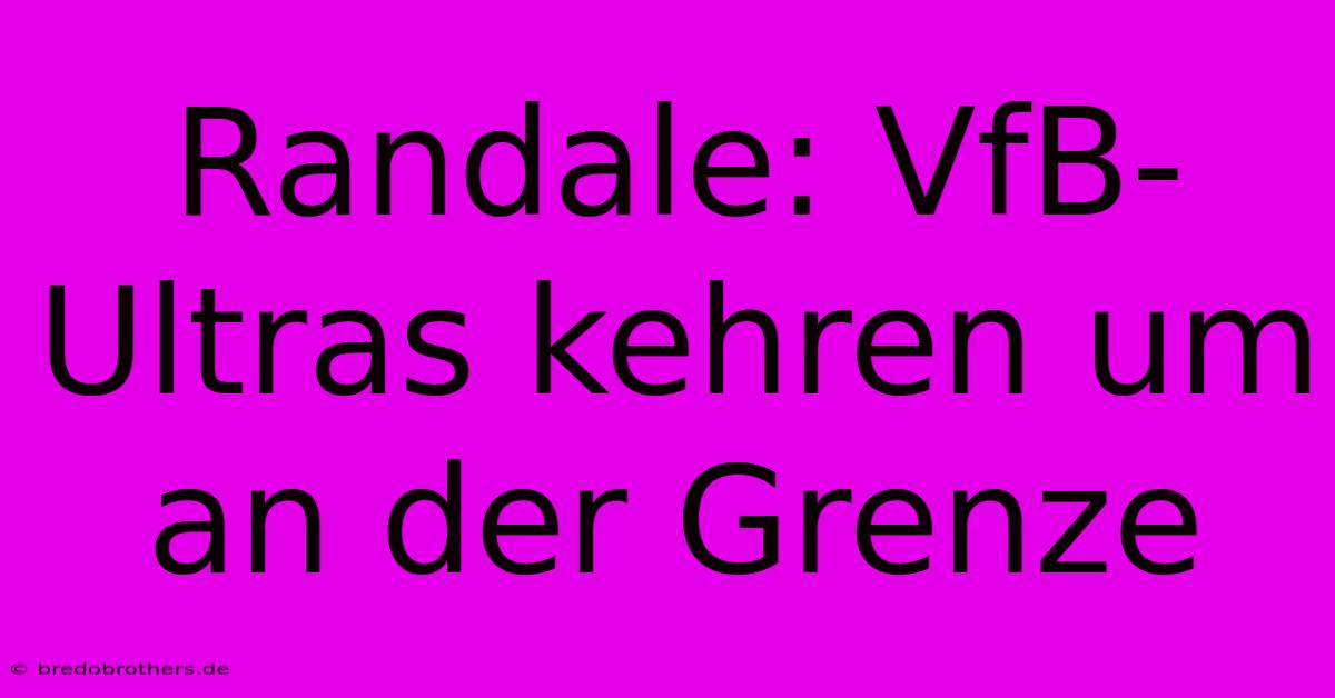 Randale: VfB-Ultras Kehren Um An Der Grenze