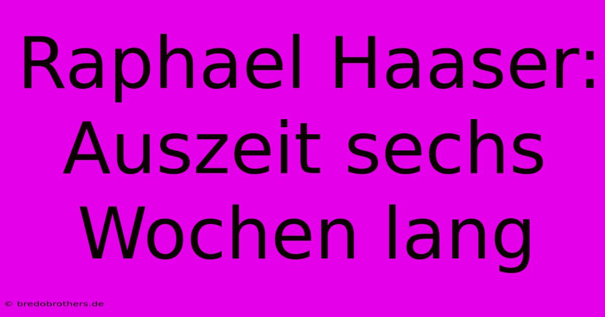 Raphael Haaser: Auszeit Sechs Wochen Lang