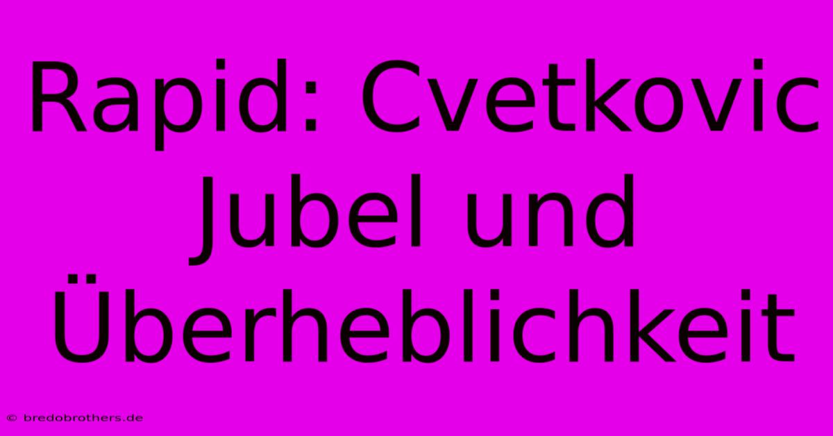 Rapid: Cvetkovic Jubel Und Überheblichkeit