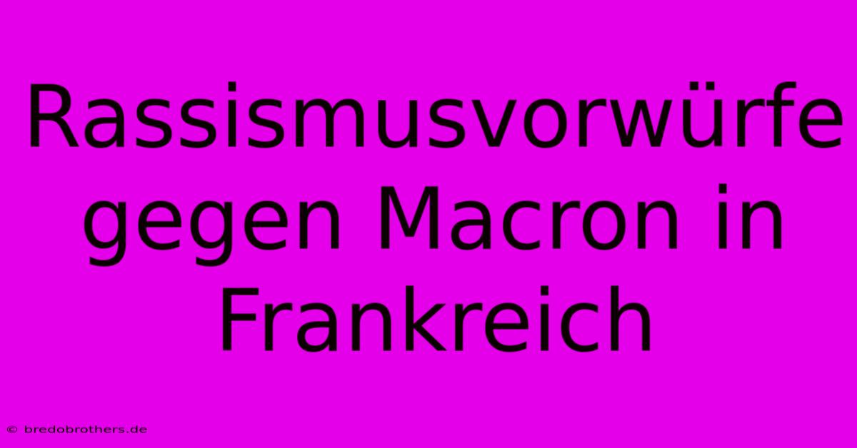 Rassismusvorwürfe Gegen Macron In Frankreich