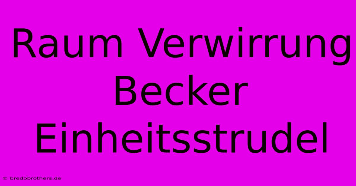 Raum Verwirrung Becker Einheitsstrudel