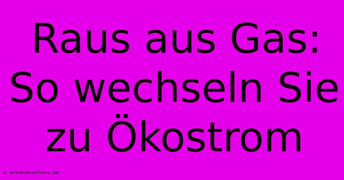 Raus Aus Gas:  So Wechseln Sie Zu Ökostrom