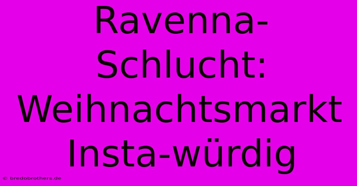 Ravenna-Schlucht: Weihnachtsmarkt  Insta-würdig