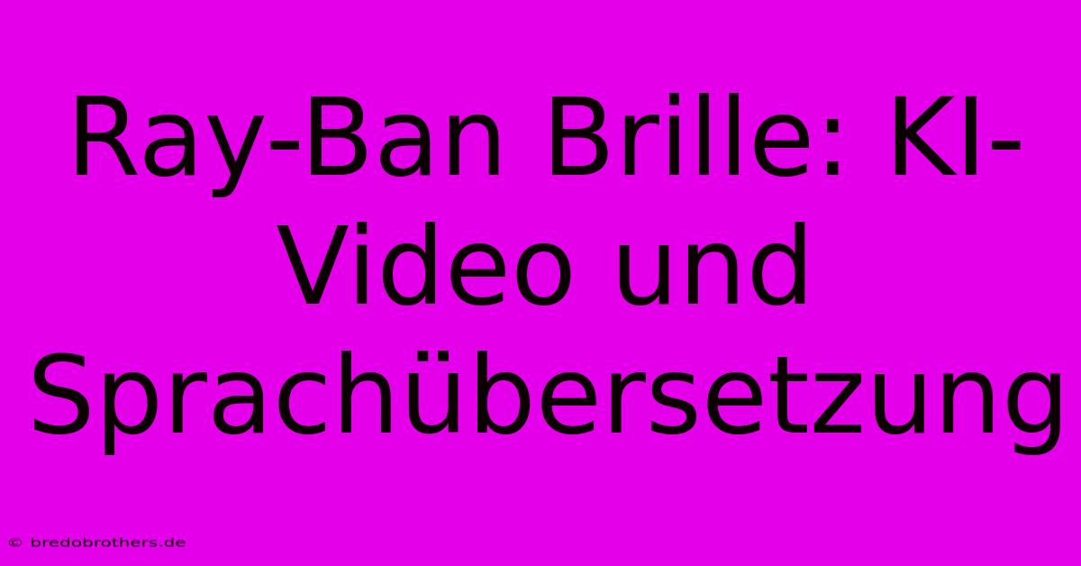 Ray-Ban Brille: KI-Video Und Sprachübersetzung