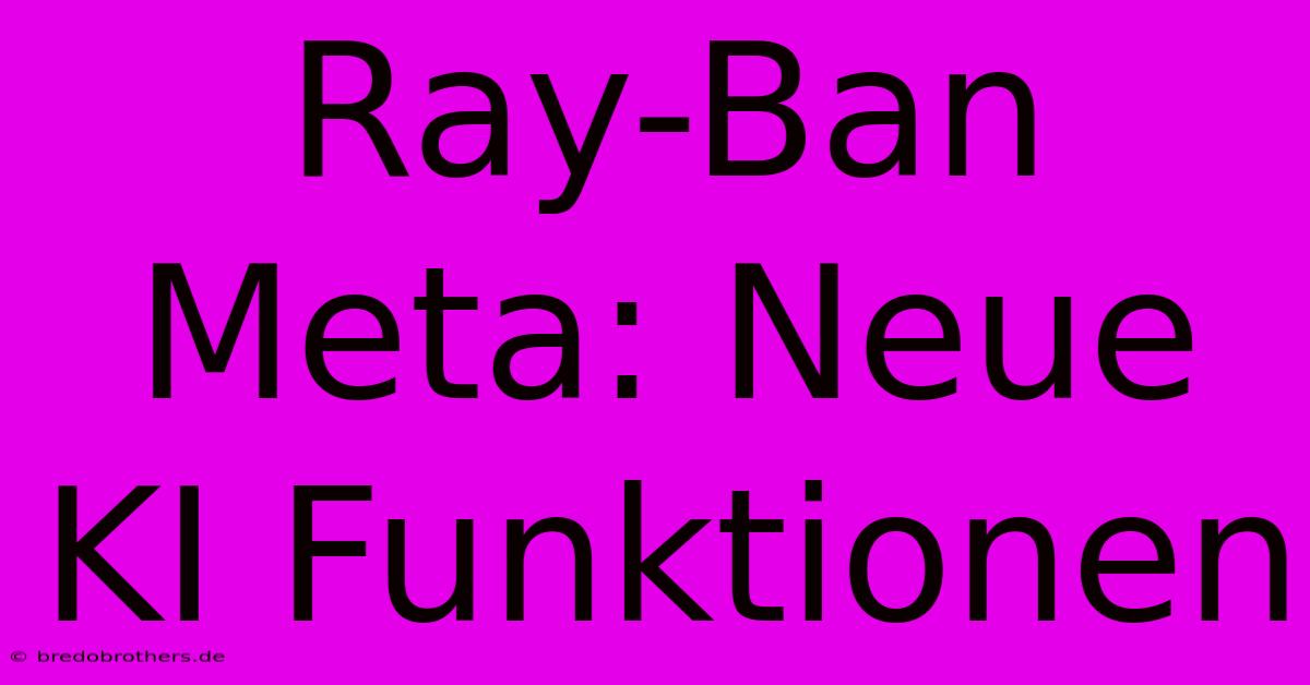 Ray-Ban Meta: Neue KI Funktionen