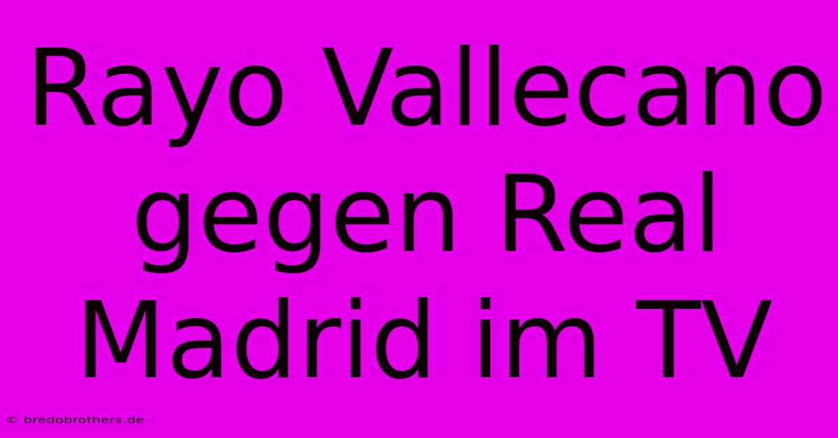 Rayo Vallecano Gegen Real Madrid Im TV