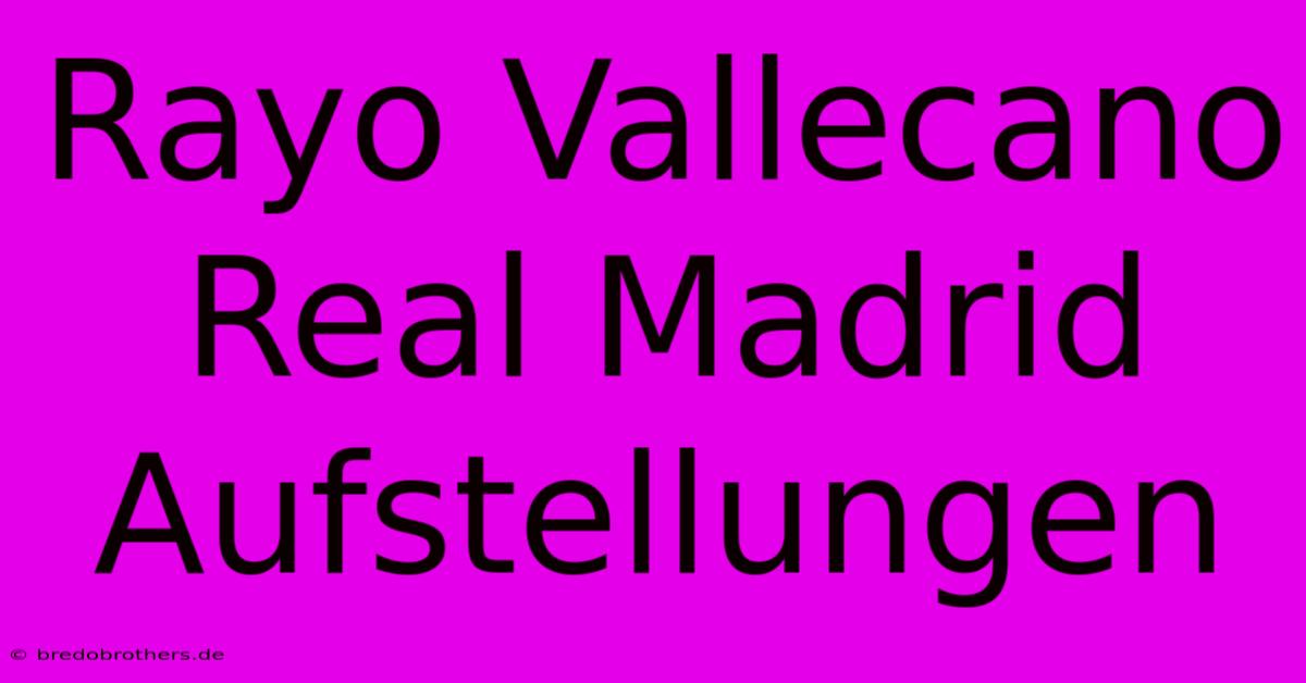 Rayo Vallecano Real Madrid Aufstellungen