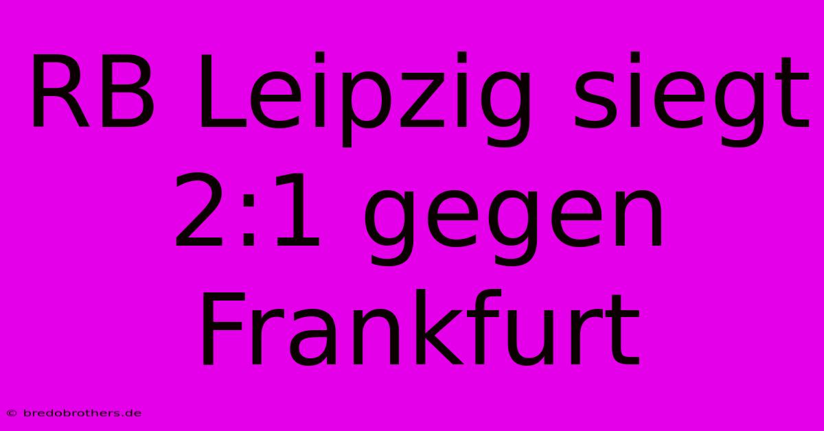 RB Leipzig Siegt 2:1 Gegen Frankfurt