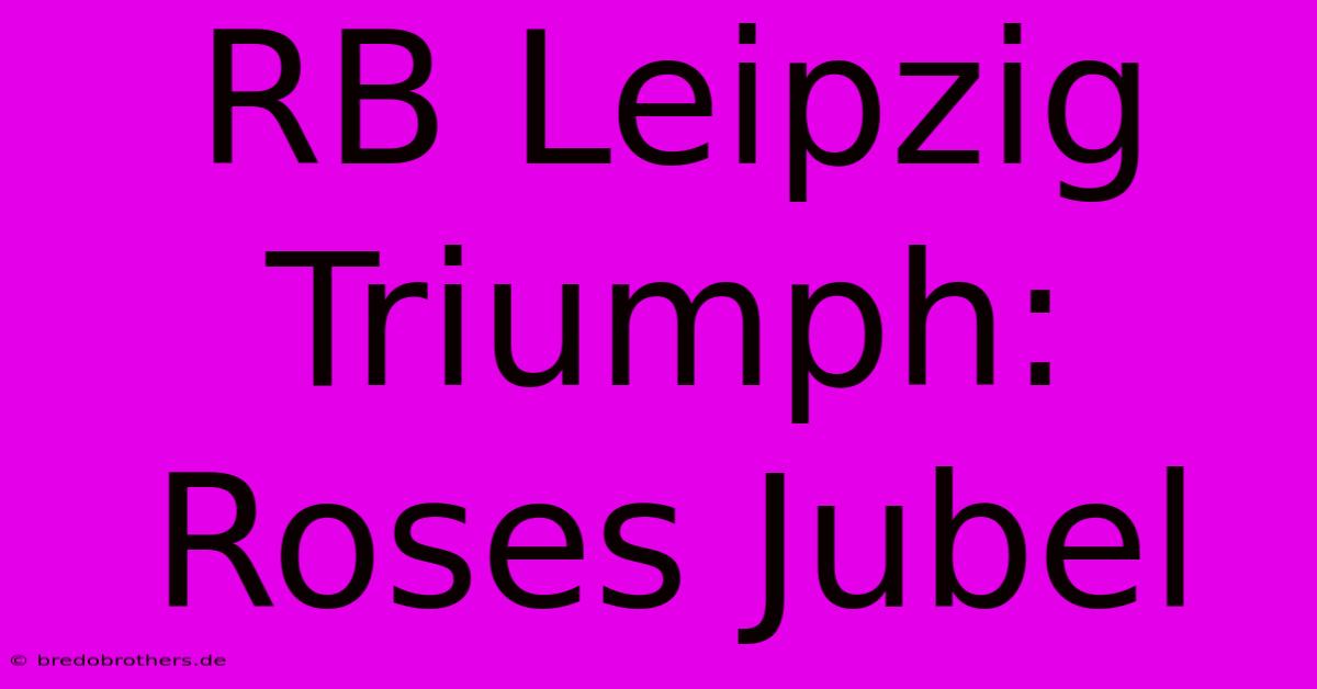 RB Leipzig Triumph: Roses Jubel