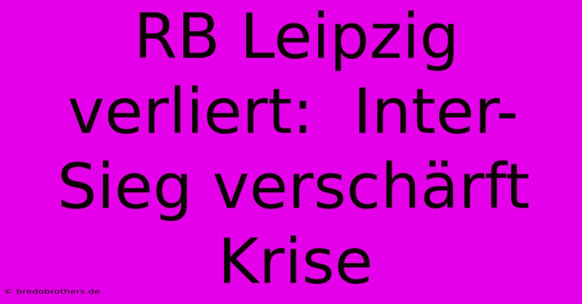 RB Leipzig Verliert:  Inter-Sieg Verschärft Krise