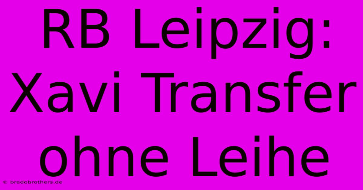 RB Leipzig: Xavi Transfer Ohne Leihe