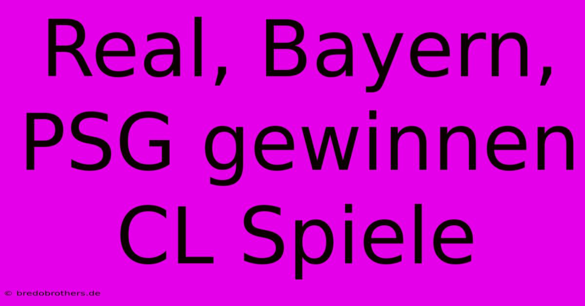 Real, Bayern, PSG Gewinnen CL Spiele