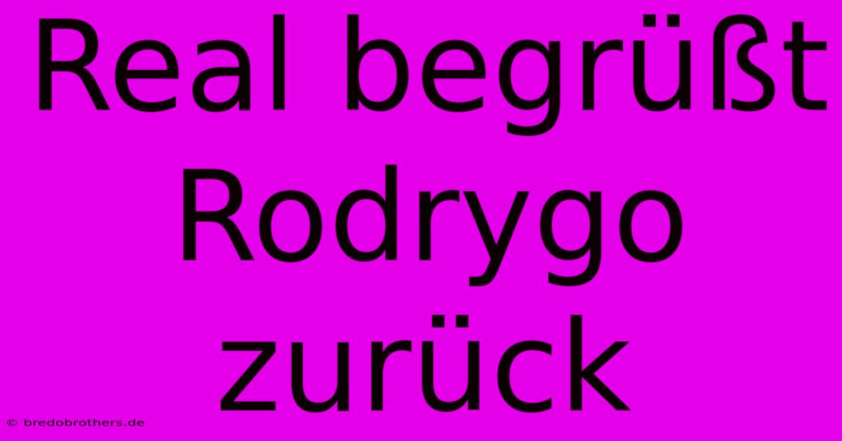 Real Begrüßt Rodrygo Zurück