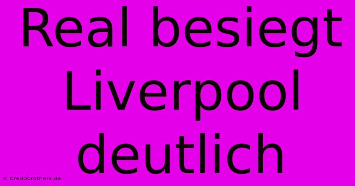 Real Besiegt Liverpool Deutlich