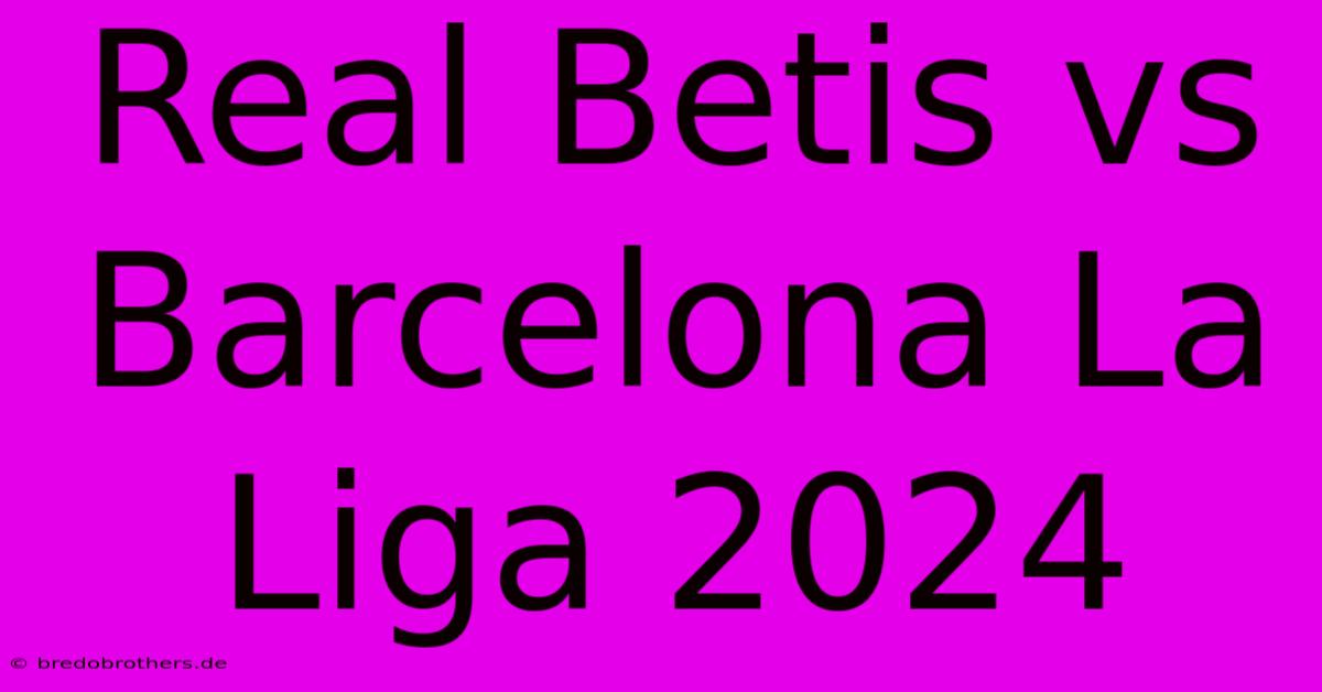 Real Betis Vs Barcelona La Liga 2024