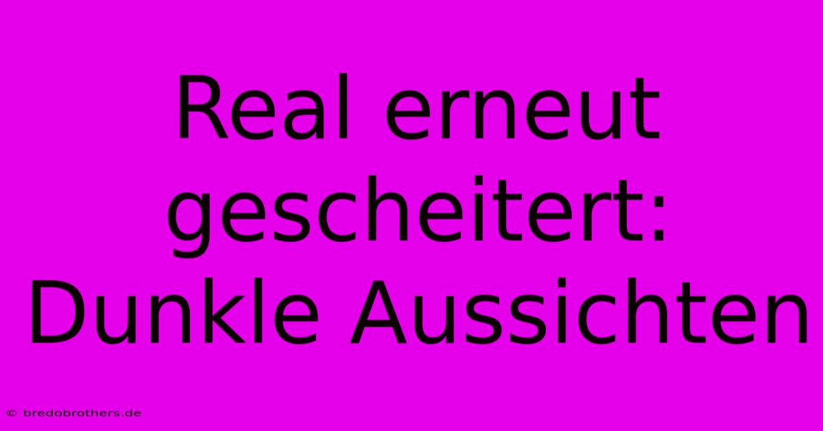 Real Erneut Gescheitert: Dunkle Aussichten