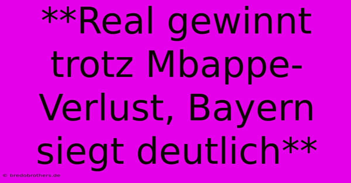 **Real Gewinnt Trotz Mbappe-Verlust, Bayern Siegt Deutlich**