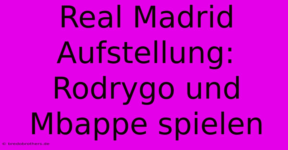 Real Madrid Aufstellung: Rodrygo Und Mbappe Spielen