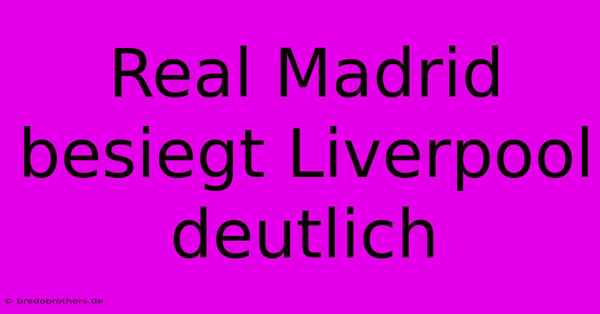 Real Madrid Besiegt Liverpool Deutlich