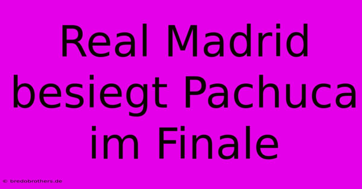 Real Madrid Besiegt Pachuca Im Finale