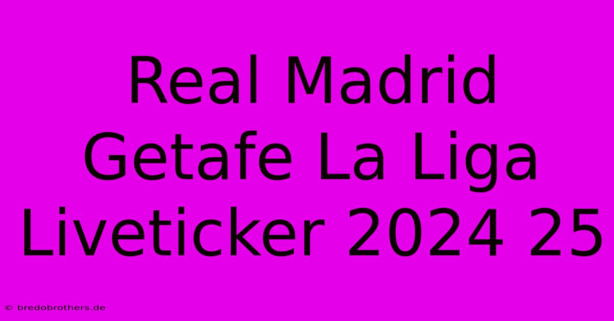 Real Madrid Getafe La Liga Liveticker 2024 25