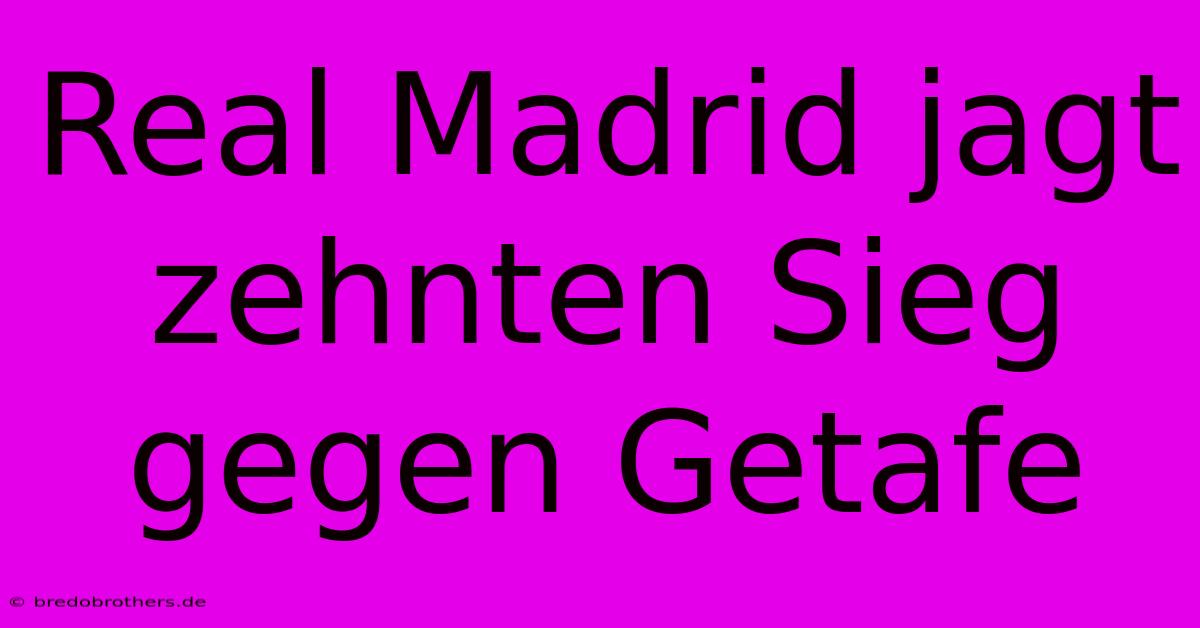 Real Madrid Jagt Zehnten Sieg Gegen Getafe