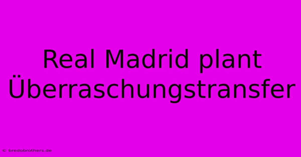 Real Madrid Plant Überraschungstransfer