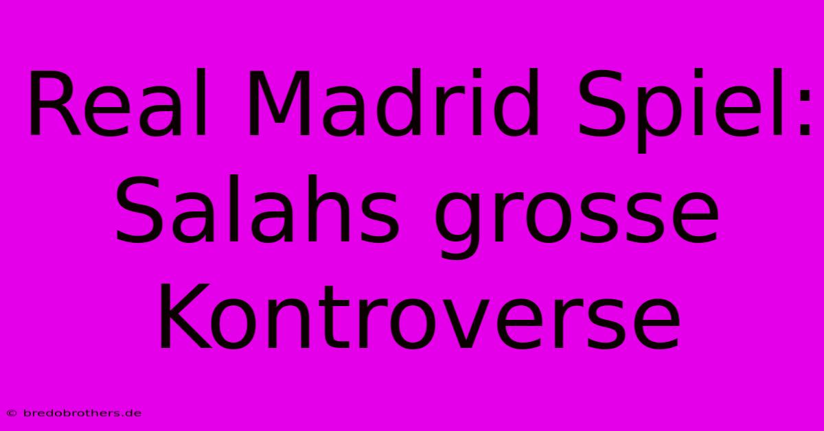 Real Madrid Spiel: Salahs Grosse Kontroverse